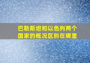 巴勒斯坦和以色列两个国家的概况区别在哪里