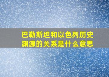 巴勒斯坦和以色列历史渊源的关系是什么意思