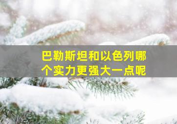 巴勒斯坦和以色列哪个实力更强大一点呢