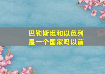 巴勒斯坦和以色列是一个国家吗以前