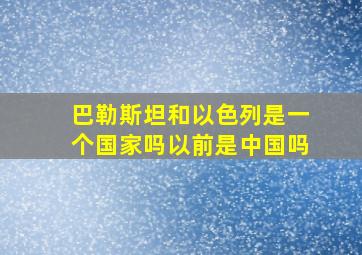 巴勒斯坦和以色列是一个国家吗以前是中国吗