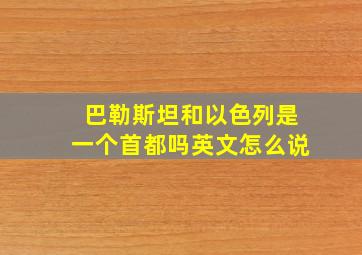 巴勒斯坦和以色列是一个首都吗英文怎么说