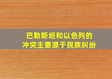 巴勒斯坦和以色列的冲突主要源于民族纠纷