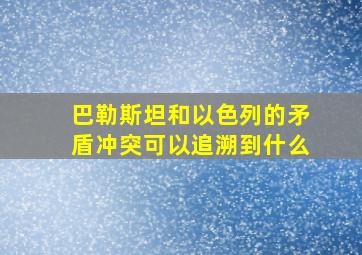 巴勒斯坦和以色列的矛盾冲突可以追溯到什么