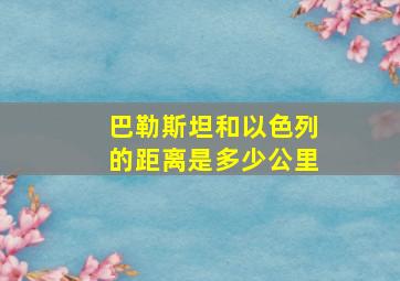 巴勒斯坦和以色列的距离是多少公里