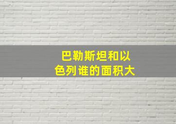 巴勒斯坦和以色列谁的面积大