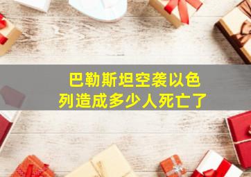 巴勒斯坦空袭以色列造成多少人死亡了