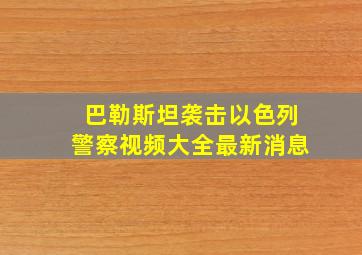 巴勒斯坦袭击以色列警察视频大全最新消息