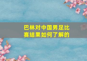 巴林对中国男足比赛结果如何了解的