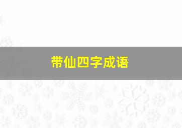 带仙四字成语