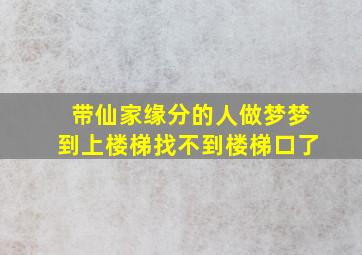 带仙家缘分的人做梦梦到上楼梯找不到楼梯口了