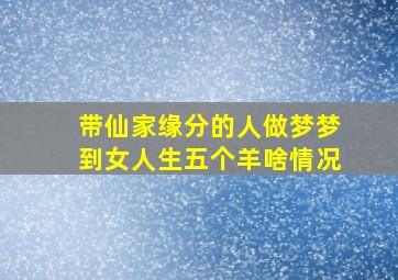 带仙家缘分的人做梦梦到女人生五个羊啥情况