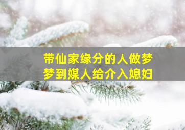 带仙家缘分的人做梦梦到媒人给介入媳妇