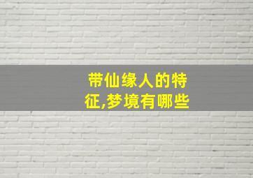 带仙缘人的特征,梦境有哪些