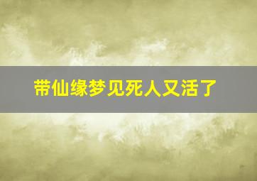 带仙缘梦见死人又活了