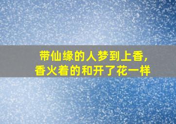 带仙缘的人梦到上香,香火着的和开了花一样