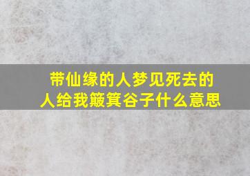 带仙缘的人梦见死去的人给我簸箕谷子什么意思