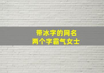 带冰字的网名两个字霸气女士