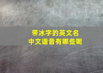 带冰字的英文名中文谐音有哪些呢