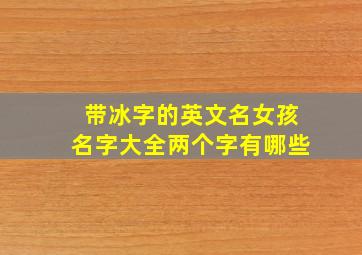 带冰字的英文名女孩名字大全两个字有哪些