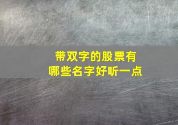 带双字的股票有哪些名字好听一点