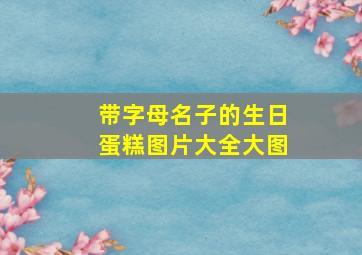 带字母名子的生日蛋糕图片大全大图