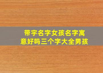 带宇名字女孩名字寓意好吗三个字大全男孩