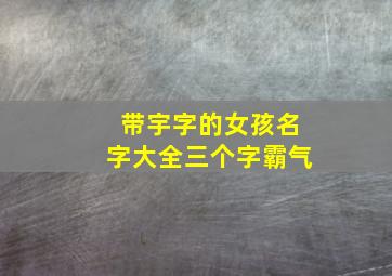 带宇字的女孩名字大全三个字霸气