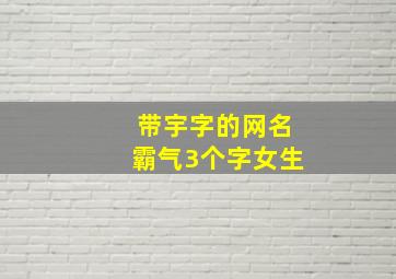 带宇字的网名霸气3个字女生