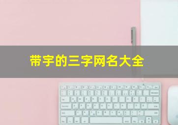 带宇的三字网名大全