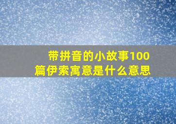 带拼音的小故事100篇伊索寓意是什么意思