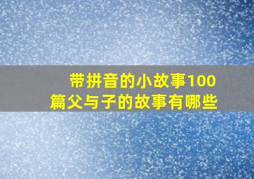 带拼音的小故事100篇父与子的故事有哪些