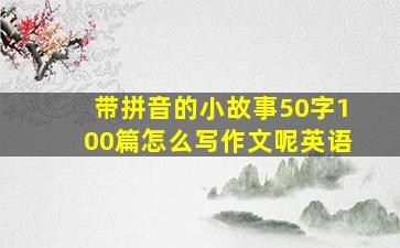 带拼音的小故事50字100篇怎么写作文呢英语