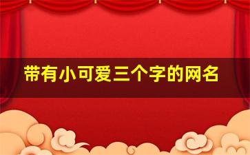 带有小可爱三个字的网名