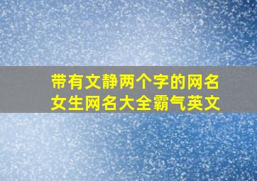 带有文静两个字的网名女生网名大全霸气英文