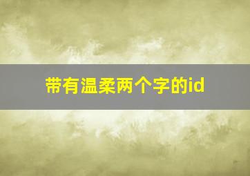 带有温柔两个字的id