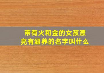 带有火和金的女孩漂亮有涵养的名字叫什么