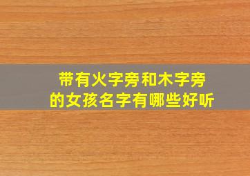 带有火字旁和木字旁的女孩名字有哪些好听