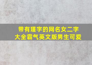 带有瑾字的网名女二字大全霸气英文版男生可爱