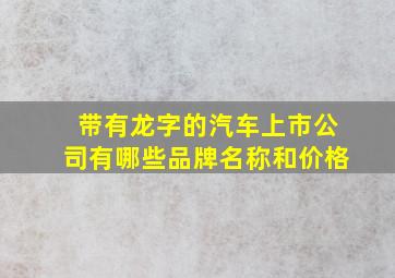 带有龙字的汽车上市公司有哪些品牌名称和价格