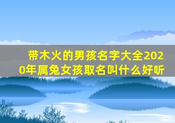 带木火的男孩名字大全2020年属兔女孩取名叫什么好听