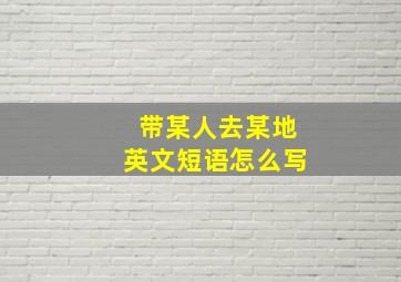 带某人去某地英文短语怎么写