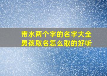 带水两个字的名字大全男孩取名怎么取的好听