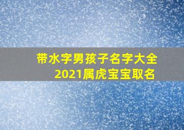 带水字男孩子名字大全2021属虎宝宝取名