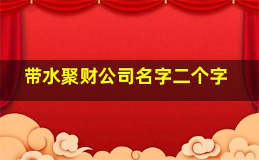 带水聚财公司名字二个字