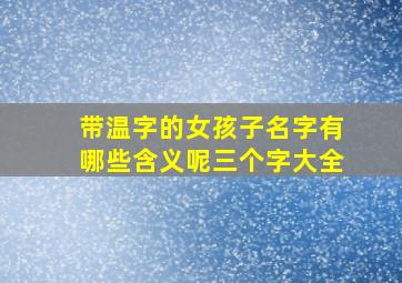 带温字的女孩子名字有哪些含义呢三个字大全