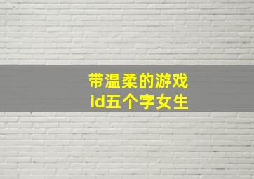 带温柔的游戏id五个字女生