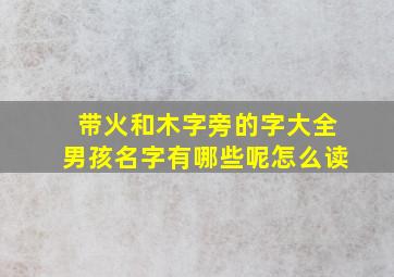 带火和木字旁的字大全男孩名字有哪些呢怎么读