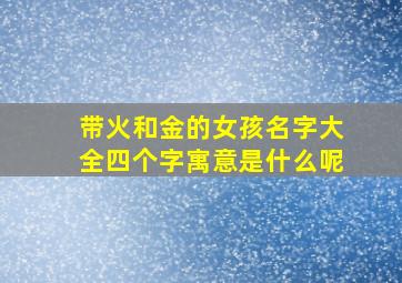 带火和金的女孩名字大全四个字寓意是什么呢