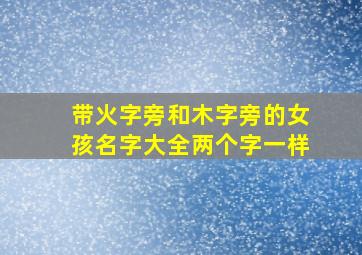 带火字旁和木字旁的女孩名字大全两个字一样